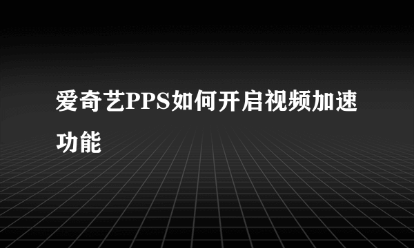 爱奇艺PPS如何开启视频加速功能