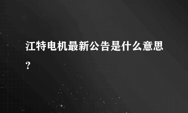 江特电机最新公告是什么意思？