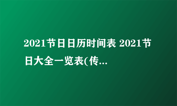 2021节日日历时间表 2021节日大全一览表(传统节日、法定假日、国际节日等）