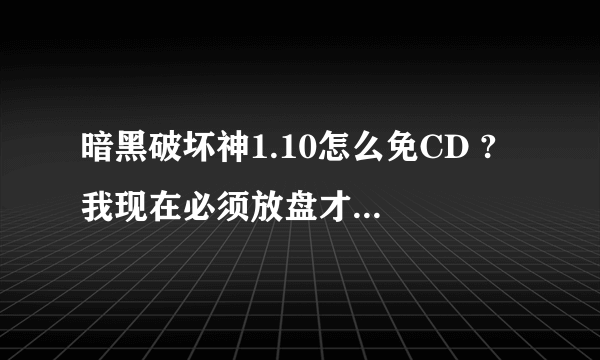 暗黑破坏神1.10怎么免CD ? 我现在必须放盘才能进 镜像都不行