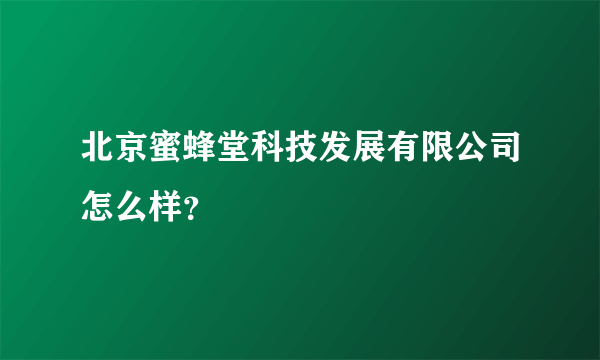 北京蜜蜂堂科技发展有限公司怎么样？