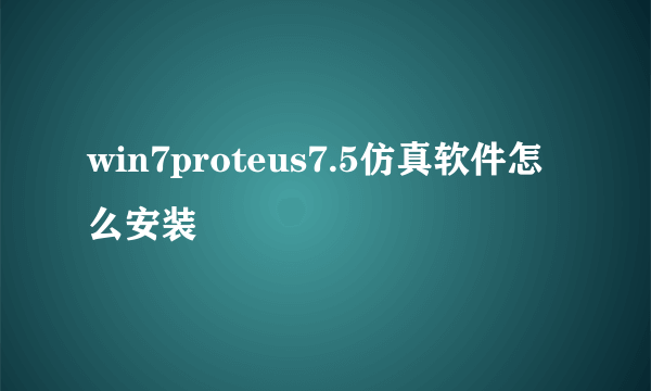 win7proteus7.5仿真软件怎么安装