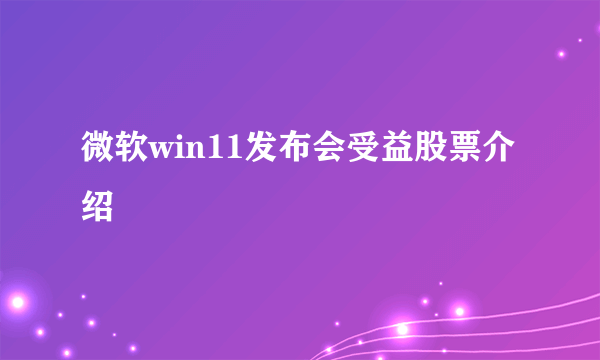 微软win11发布会受益股票介绍