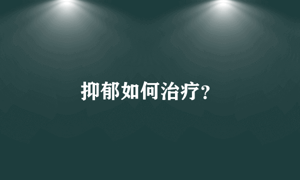 抑郁如何治疗？