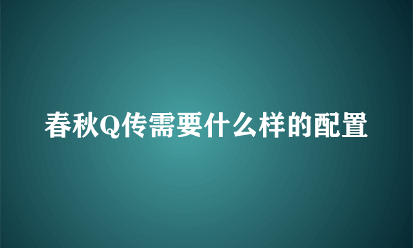 春秋Q传需要什么样的配置