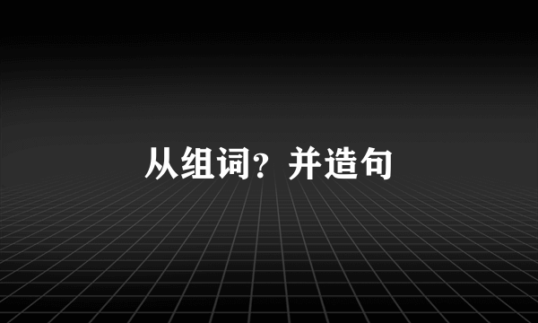 从组词？并造句