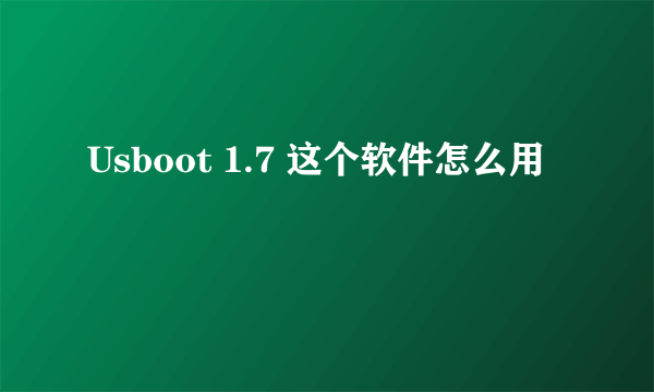 Usboot 1.7 这个软件怎么用