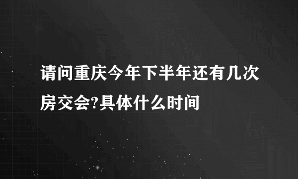 请问重庆今年下半年还有几次房交会?具体什么时间