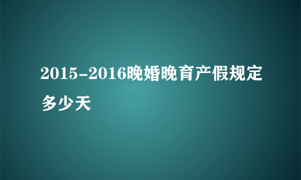 2015-2016晚婚晚育产假规定多少天