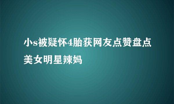 小s被疑怀4胎获网友点赞盘点美女明星辣妈