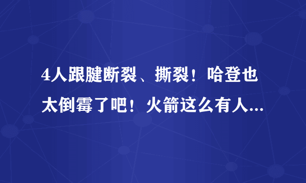 4人跟腱断裂、撕裂！哈登也太倒霉了吧！火箭这么有人情味了？