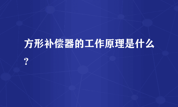 方形补偿器的工作原理是什么?