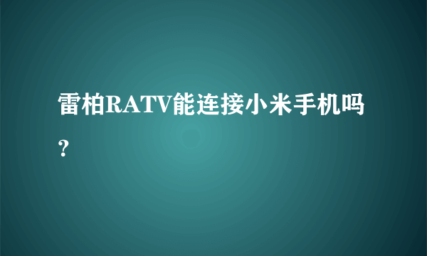 雷柏RATV能连接小米手机吗？