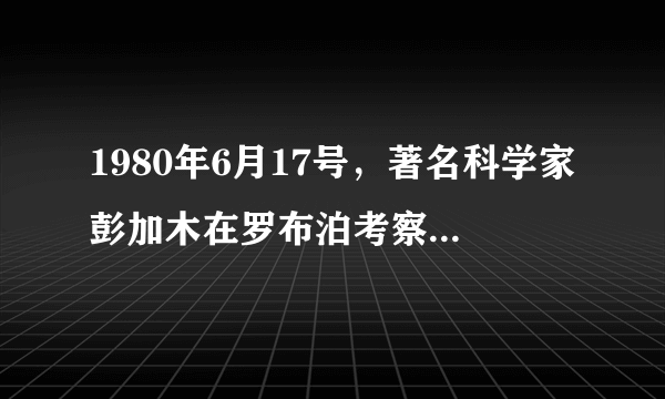 1980年6月17号，著名科学家彭加木在罗布泊考察时失踪，他到底怎么了？