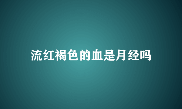 流红褐色的血是月经吗