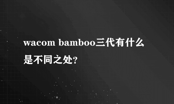 wacom bamboo三代有什么是不同之处？