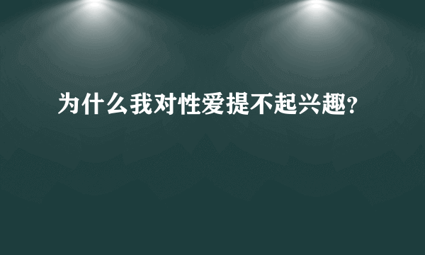 为什么我对性爱提不起兴趣？