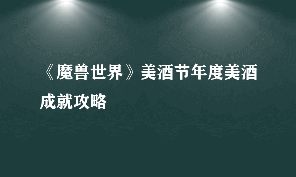 《魔兽世界》美酒节年度美酒成就攻略