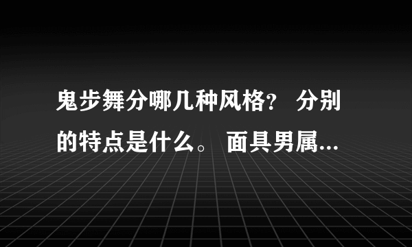 鬼步舞分哪几种风格？ 分别的特点是什么。 面具男属于什么风格？