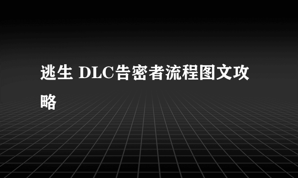 逃生 DLC告密者流程图文攻略