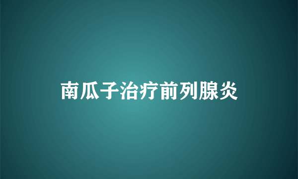 南瓜子治疗前列腺炎