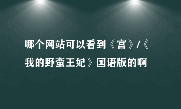 哪个网站可以看到《宫》/《我的野蛮王妃》国语版的啊