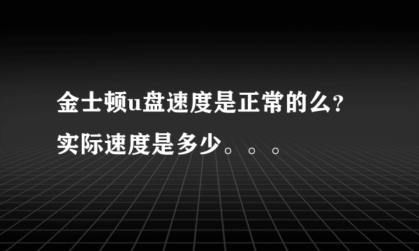 金士顿u盘速度是正常的么？实际速度是多少。。。