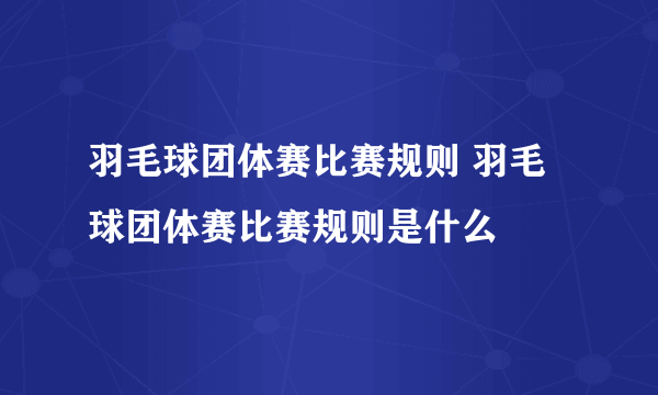 羽毛球团体赛比赛规则 羽毛球团体赛比赛规则是什么