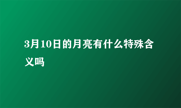 3月10日的月亮有什么特殊含义吗