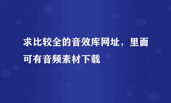 求比较全的音效库网址，里面可有音频素材下载