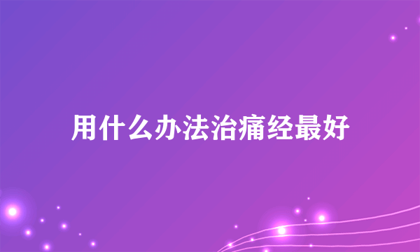 用什么办法治痛经最好