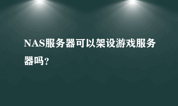 NAS服务器可以架设游戏服务器吗？