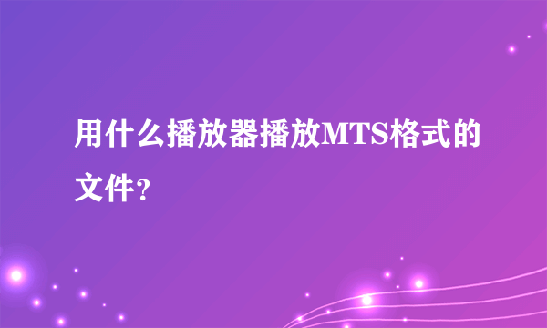 用什么播放器播放MTS格式的文件？