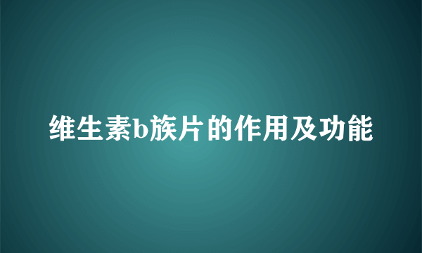 维生素b族片的作用及功能