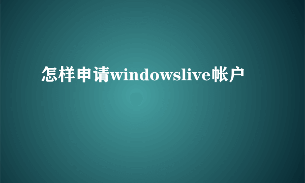 怎样申请windowslive帐户