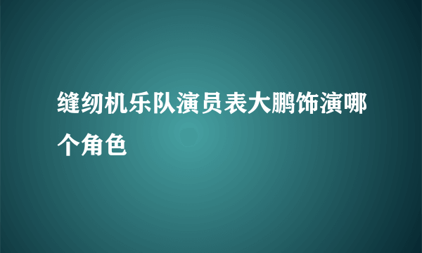 缝纫机乐队演员表大鹏饰演哪个角色