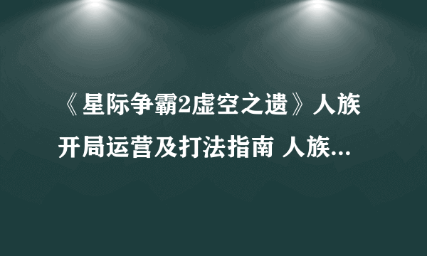 《星际争霸2虚空之遗》人族开局运营及打法指南 人族开局攻略