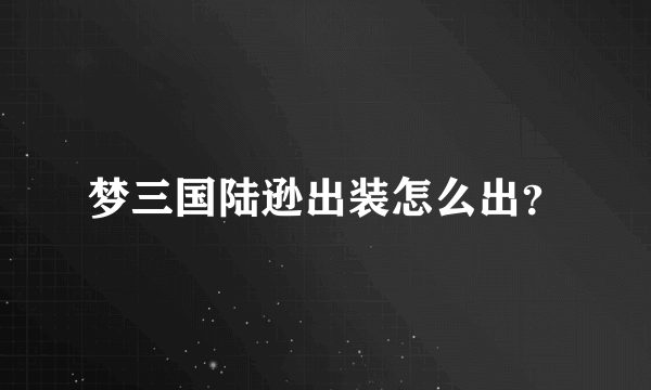 梦三国陆逊出装怎么出？