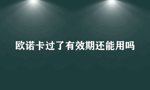 欧诺卡过了有效期还能用吗