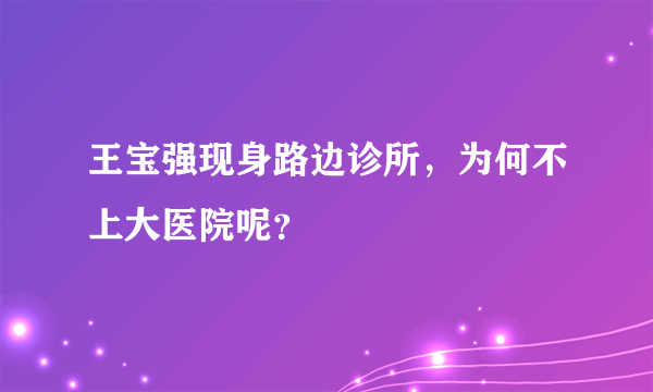 王宝强现身路边诊所，为何不上大医院呢？