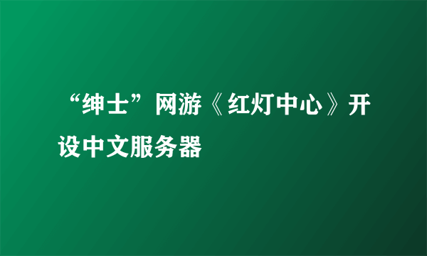 “绅士”网游《红灯中心》开设中文服务器