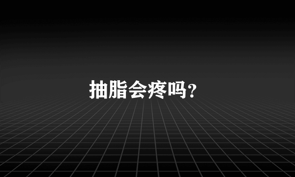 抽脂会疼吗？