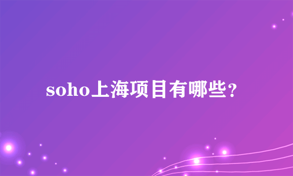 soho上海项目有哪些？