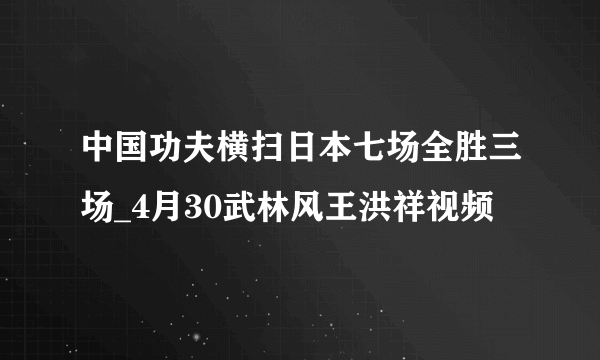 中国功夫横扫日本七场全胜三场_4月30武林风王洪祥视频