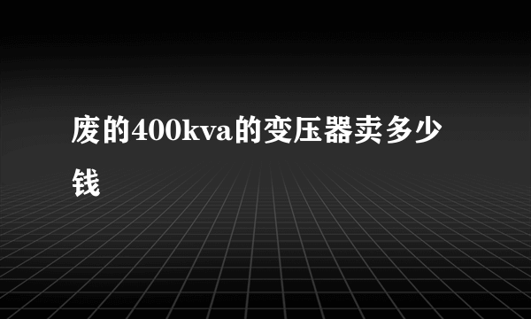 废的400kva的变压器卖多少钱