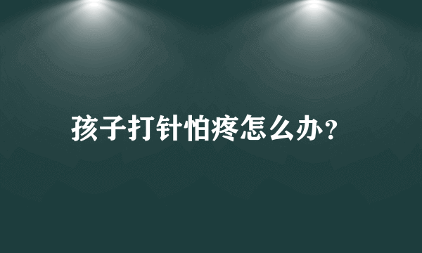 孩子打针怕疼怎么办？