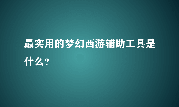 最实用的梦幻西游辅助工具是什么？