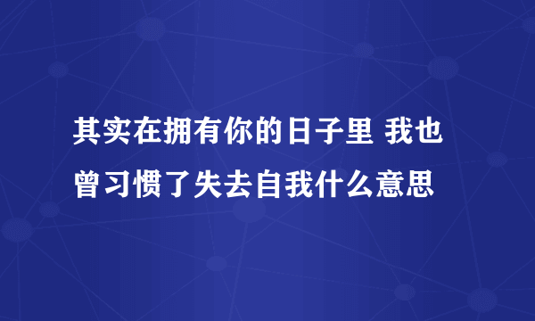 其实在拥有你的日子里 我也曾习惯了失去自我什么意思