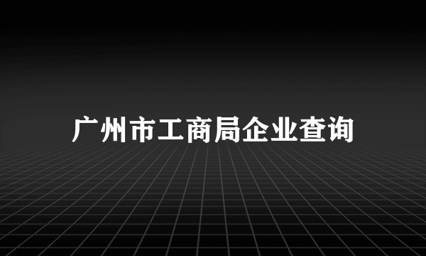 广州市工商局企业查询