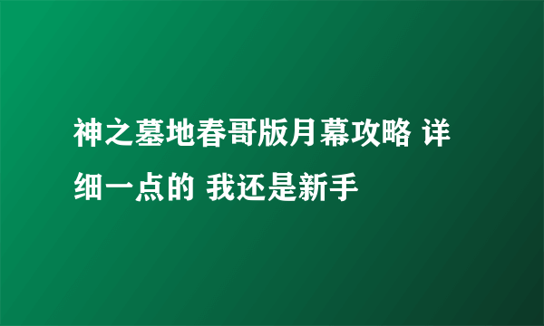 神之墓地春哥版月幕攻略 详细一点的 我还是新手